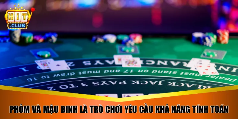 Phỏm và Mậu Binh là trò chơi yêu cầu khả năng tính toán 
